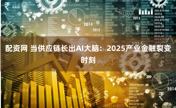 配资网 当供应链长出AI大脑：2025产业金融裂变时刻