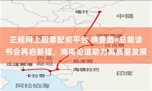正规网上股票配资平台 摘要酒×总裁读书会再启新程，海南论道助力高质量发展